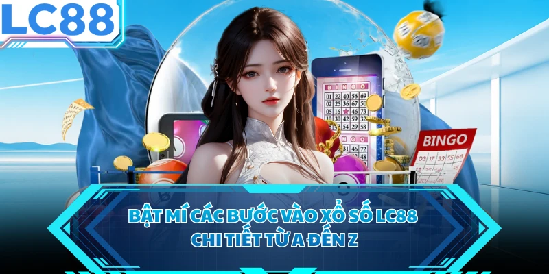 Bật mí các bước vào xổ số LC88 chi tiết từ A đến Z