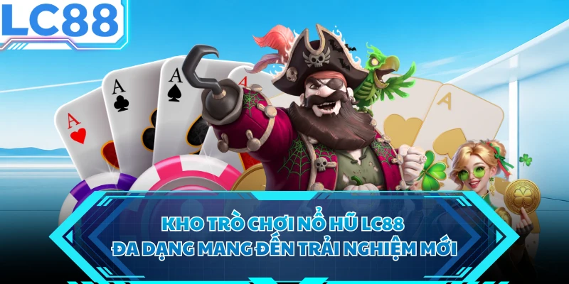 Kho trò chơi nổ hũ LC88 đa dạng mang đến trải nghiệm mới
