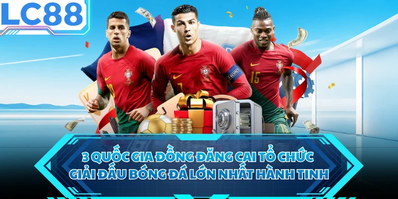 3 quốc gia đồng đăng cai tổ chức giải đấu bóng đá lớn nhất hành tinh