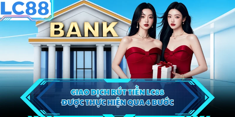 Giao dịch rút tiền LC88 được thực hiện qua 4 bước