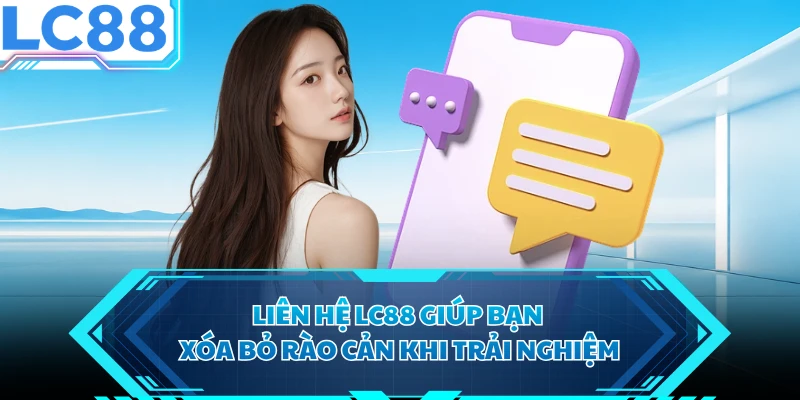Liên hệ LC88 giúp bạn xóa bỏ rào cản khi trải nghiệm