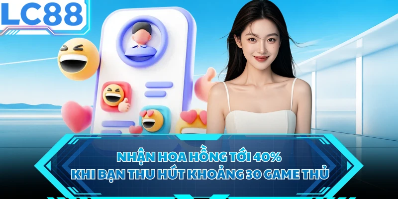 Nhận hoa hồng tới 40% khi bạn thu hút khoảng 30 game thủ