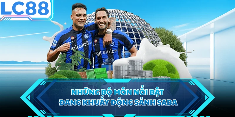 Những bộ môn nổi bật đang khuấy động sảnh Saba