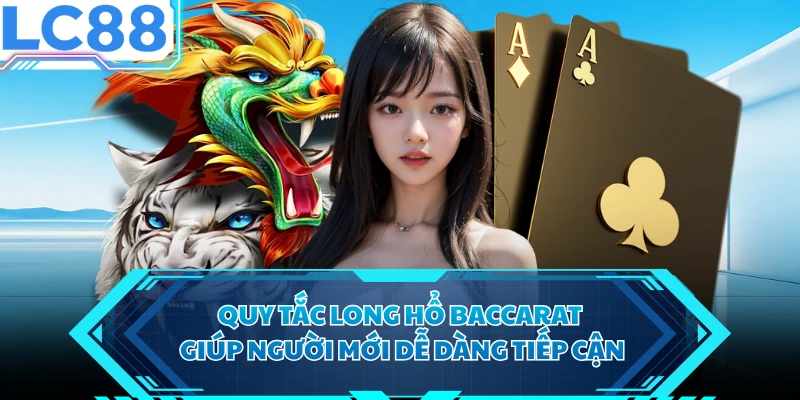 Quy tắc Long Hổ Baccarat giúp người mới dễ dàng tiếp cận